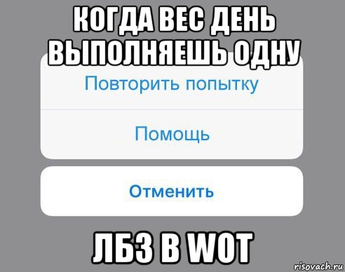 когда вес день выполняешь одну лбз в wot, Мем Отменить Помощь Повторить попытку