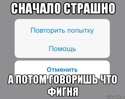 сначало страшно а потом говоришь что фигня, Мем Отменить Помощь Повторить попытку