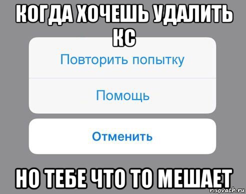 когда хочешь удалить кс но тебе что то мешает, Мем Отменить Помощь Повторить попытку