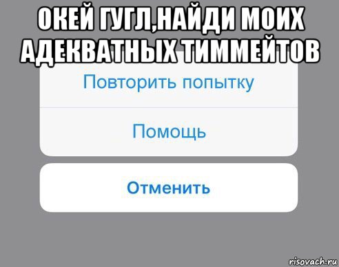 окей гугл,найди моих адекватных тиммейтов , Мем Отменить Помощь Повторить попытку