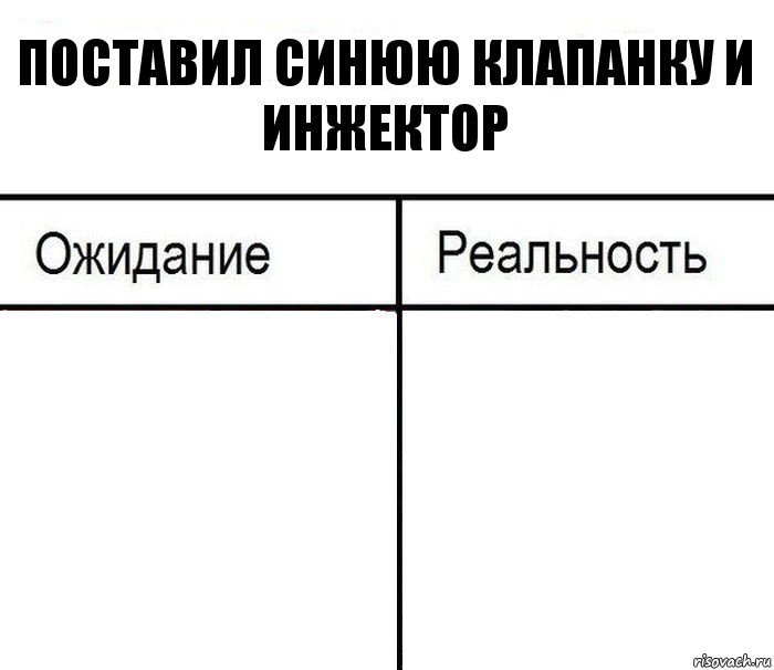 Поставил синюю клапанку и инжектор  , Комикс  Ожидание - реальность