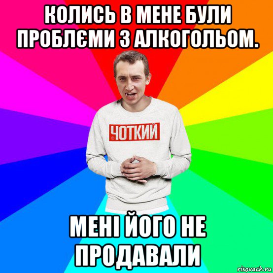 колись в мене були проблєми з алкогольом. мені його не продавали