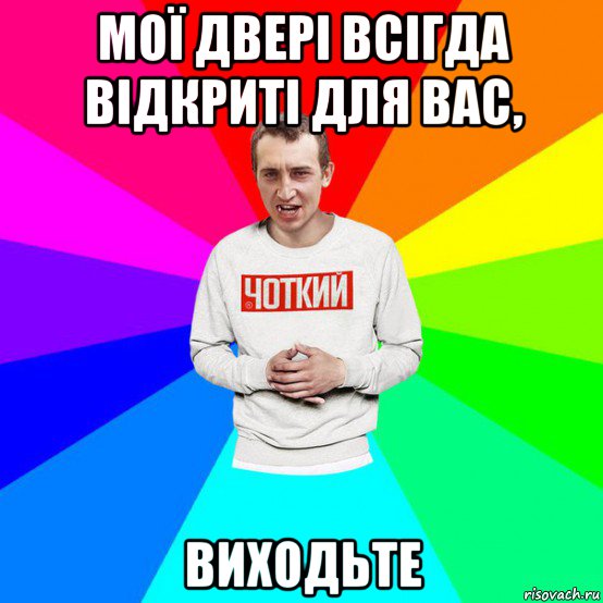 мої двері всігда відкриті для вас, виходьте