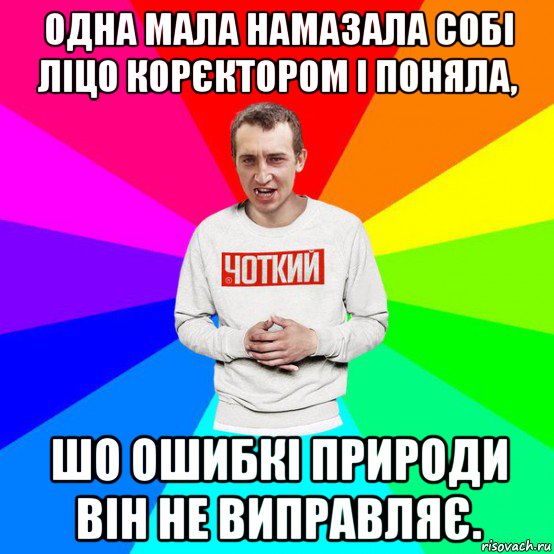 одна мала намазала собі ліцо корєктором і поняла, шо ошибкі природи він не виправляє.