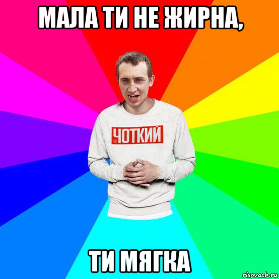 мала ти не жирна, ти мягка