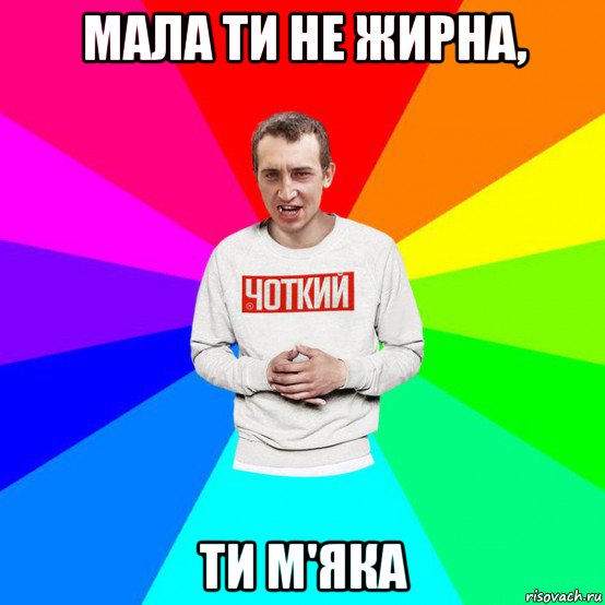 мала ти не жирна, ти м'яка