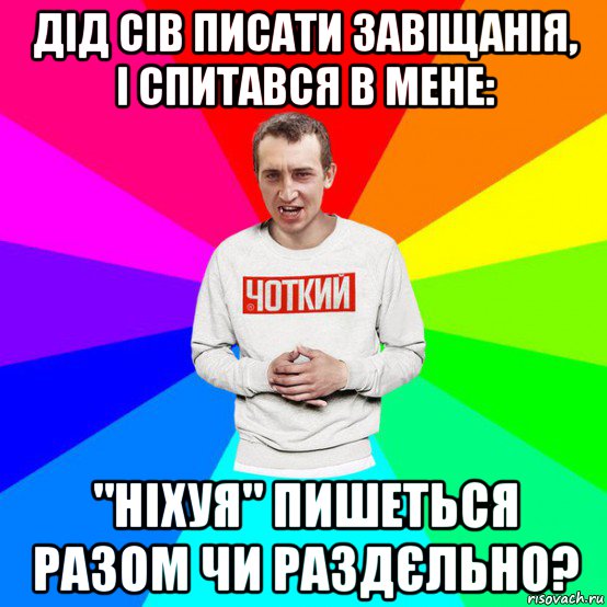 дід сів писати завіщанія, і спитався в мене: "ніхуя" пишеться разом чи раздєльно?, Мем Паца
