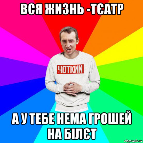 вся жизнь -тєатр а у тебе нема грошей на білєт, Мем Паца