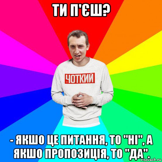 ти п'єш? - якшо це питання, то "ні", а якшо пропозиція, то "да".