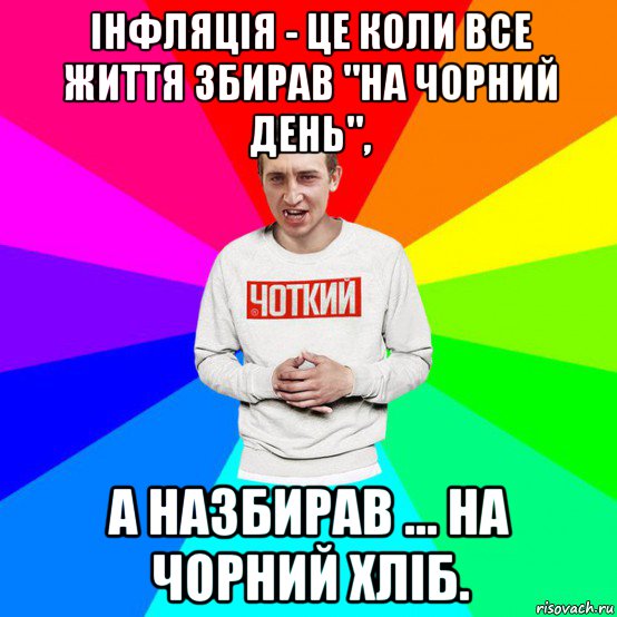 інфляція - це коли все життя збирав "на чорний день", а назбирав ... на чорний хліб.