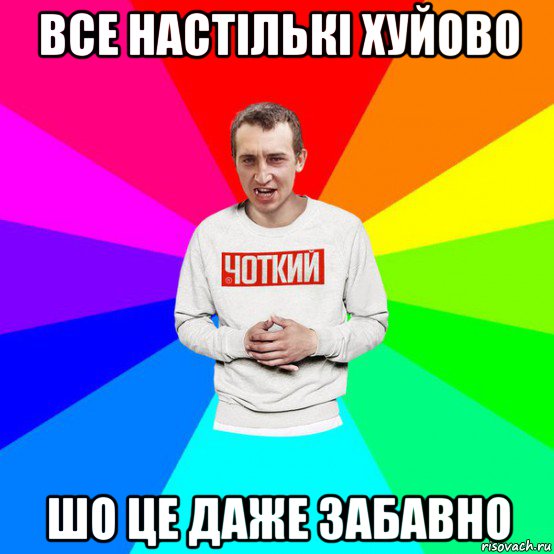 все настількі хуйово шо це даже забавно