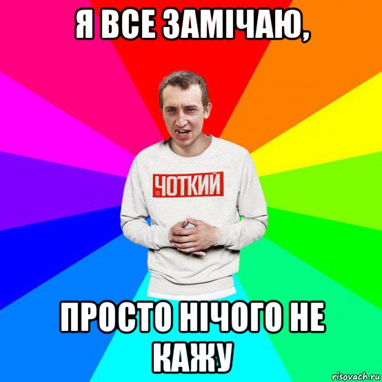 я все замічаю, просто нічого не кажу