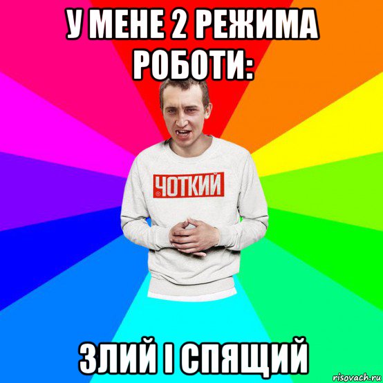 у мене 2 режима роботи: злий і спящий