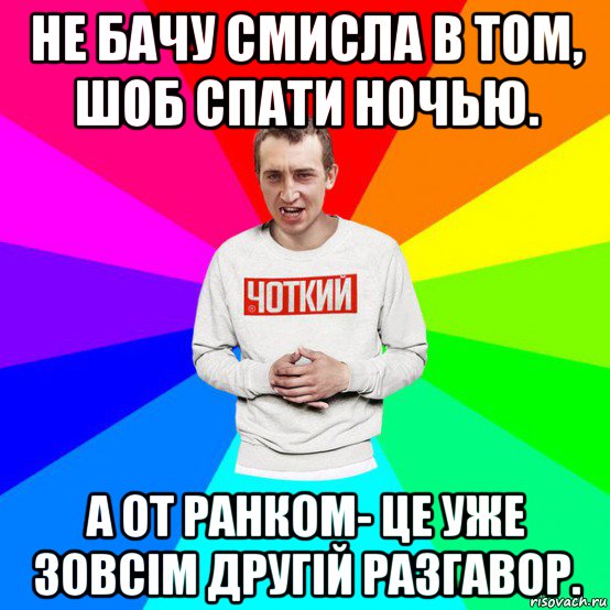 не бачу смисла в том, шоб спати ночью. а от ранком- це уже зовсім другій разгавор.