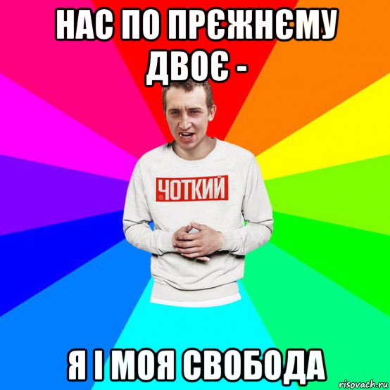 нас по прєжнєму двоє - я і моя свобода