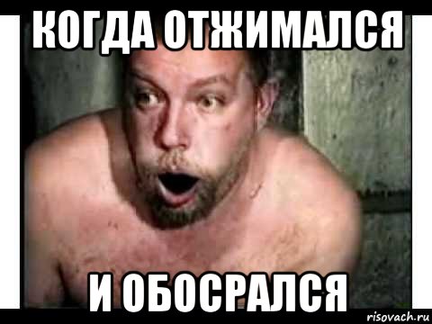 когда отжимался и обосрался