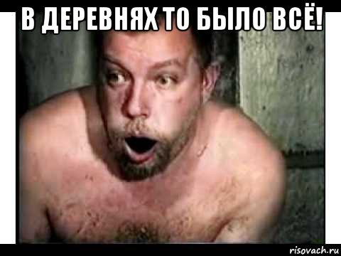 в деревнях то было всё! 