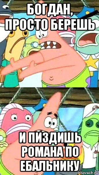 богдан, просто берешь и пиздишь романа по ебальнику, Мем Патрик (берешь и делаешь)