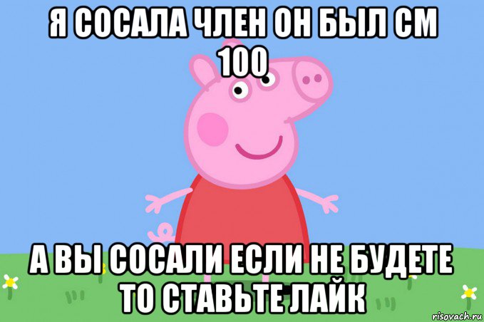 я сосала член он был см 100 а вы сосали если не будете то ставьте лайк, Мем Пеппа