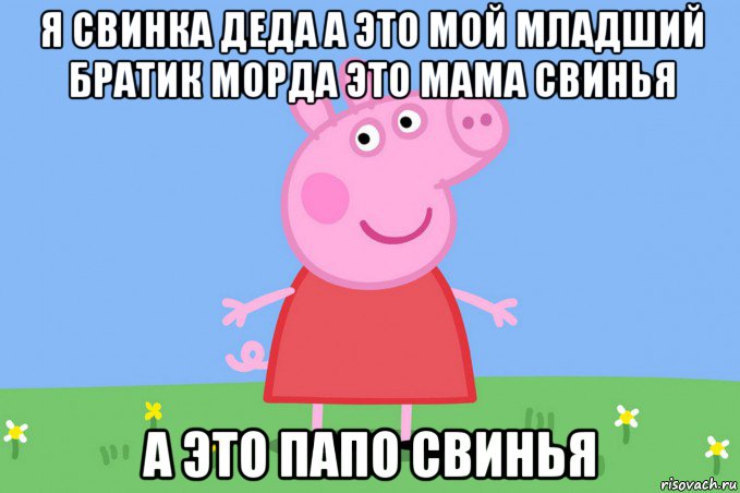 я свинка деда а это мой младший братик морда это мама свинья а это папо свинья, Мем Пеппа