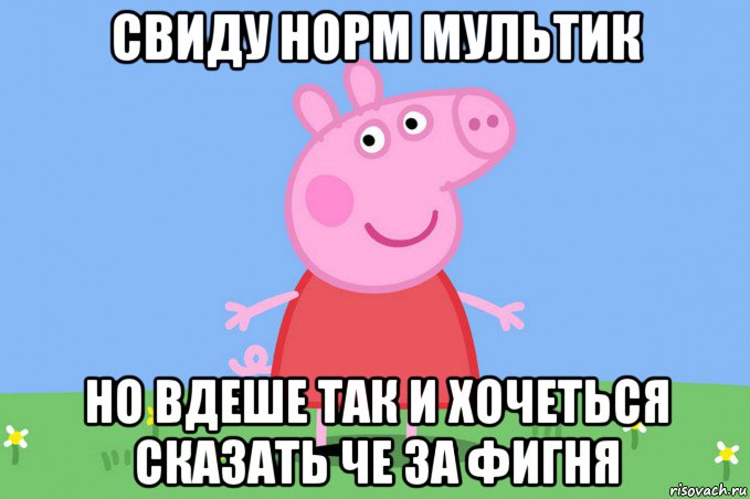 свиду норм мультик но вдеше так и хочеться сказать че за фигня, Мем Пеппа