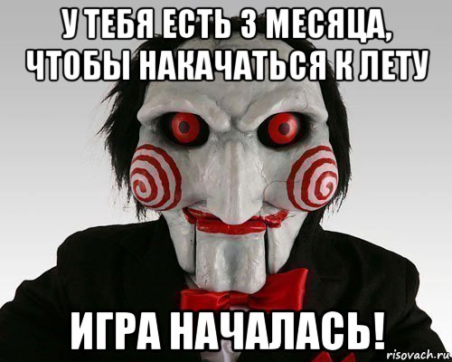 у тебя есть 3 месяца, чтобы накачаться к лету игра началась!