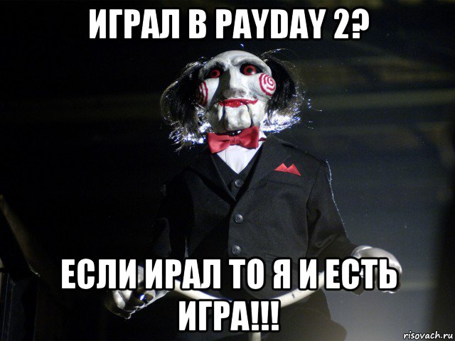 играл в payday 2? если ирал то я и есть игра!!!, Мем Пила