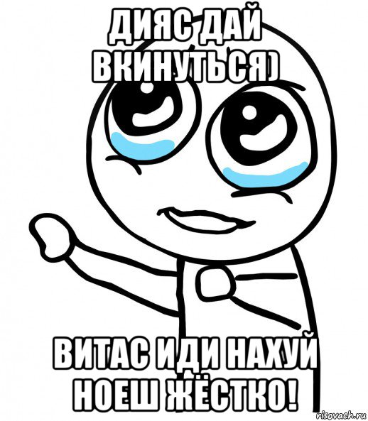 дияс дай вкинуться) витас иди нахуй ноеш жёстко!, Мем  please  с вытянутой рукой