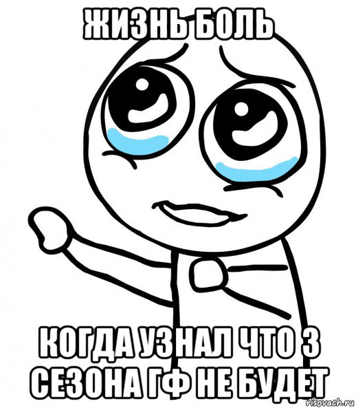 жизнь боль когда узнал что 3 сезона гф не будет, Мем  please  с вытянутой рукой