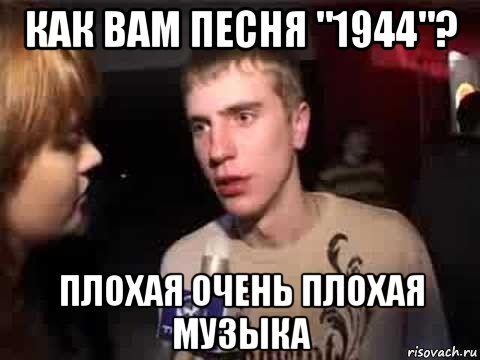 как вам песня "1944"? плохая очень плохая музыка, Мем Плохая музыка