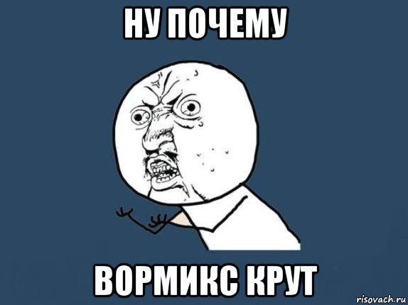 ну почему вормикс крут, Мем  почему мем