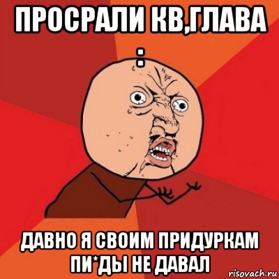 просрали кв,глава : давно я своим придуркам пи*ды не давал, Мем Почему