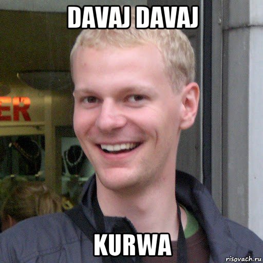 davaj davaj kurwa