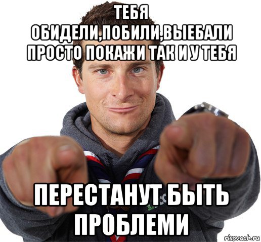 тебя обидели,побили,выебали просто покажи так и у тебя перестанут быть проблеми, Мем прикол