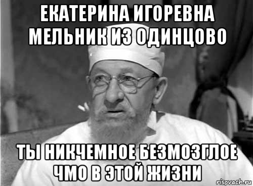 екатерина игоревна мельник из одинцово ты никчемное безмозглое чмо в этой жизни