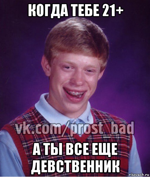 когда тебе 21+ а ты все еще девственник