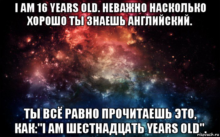 i am 16 years old. неважно насколько хорошо ты знаешь английский. ты всё равно прочитаешь это, как:"i am шестнадцать years old"., Мем Просто космос