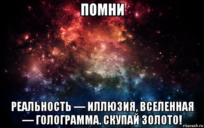 помни реальность — иллюзия, вселенная — голограмма. скупай золото!, Мем Просто космос