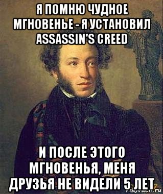 я помню чудное мгновенье - я установил assassin's creed и после этого мгновенья, меня друзья не видели 5 лет, Мем Пушкин