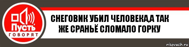 СНЕГОВИК УБИЛ ЧЕЛОВЕКА,А ТАК ЖЕ СРАНЬЁ СЛОМАЛО ГОРКУ, Комикс   пусть говорят