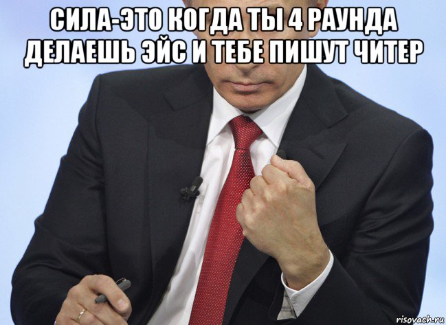 сила-это когда ты 4 раунда делаешь эйс и тебе пишут читер , Мем Путин показывает кулак