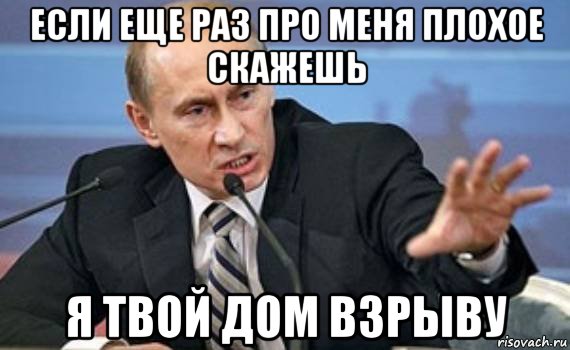 если еще раз про меня плохое скажешь я твой дом взрыву, Мем Путин злой