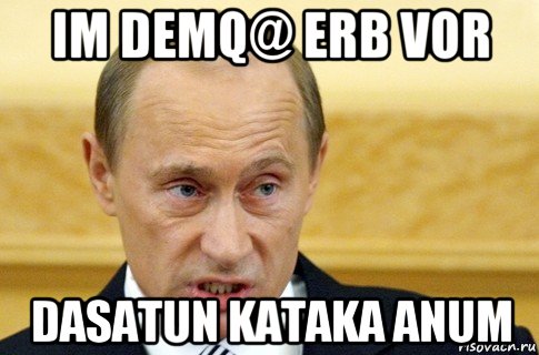 im demq@ erb vor dasatun kataka anum, Мем путин