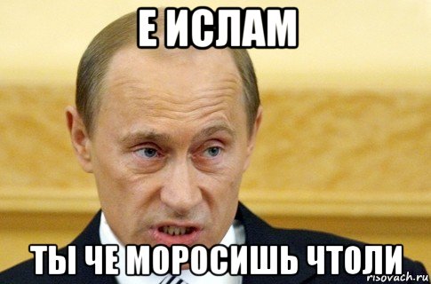 е ислам ты че моросишь чтоли, Мем путин