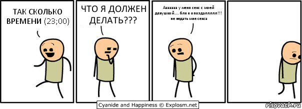 ТАК СКОЛЬКО ВРЕМЕНИ (23;00) ЧТО Я ДОЛЖЕН ДЕЛАТЬ??? Ааааааа у меня секс с моей девушкой..... бля я опоздаллллл!!! не ведать мне секса, Комикс  Расстроился