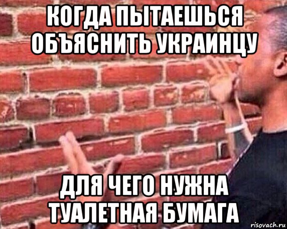 когда пытаешься объяснить украинцу для чего нужна туалетная бумага