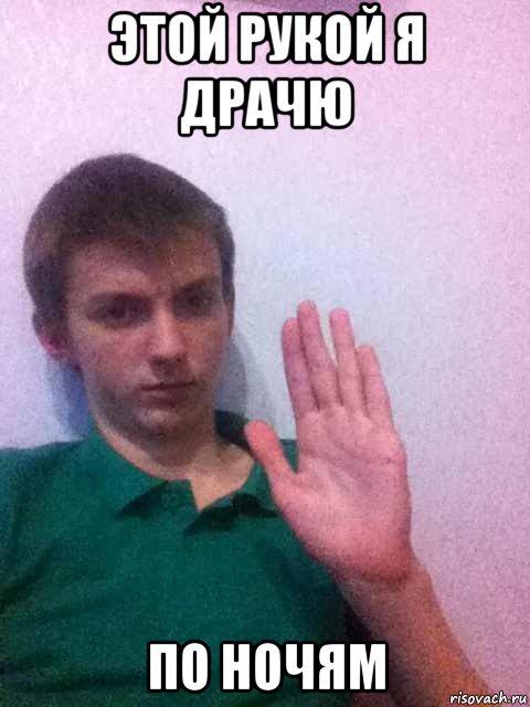 этой рукой я драчю по ночям