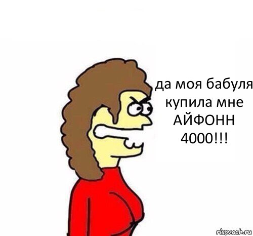 да моя бабуля купила мне АЙФОНН 4000!!!