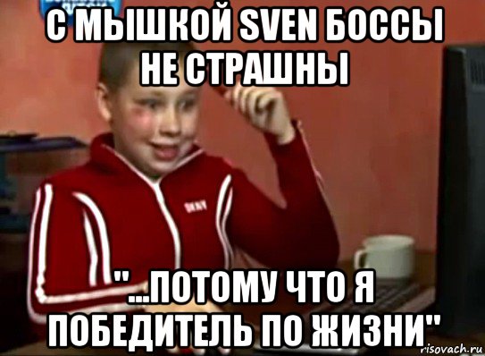 с мышкой svеn боссы не страшны "...потому что я победитель по жизни", Мем Сашок (радостный)