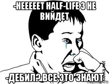 -нееееет half-life 3 не вийдет -дебил? все это знают, Мем сашок